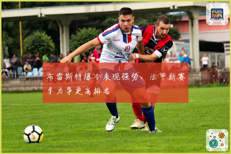 布雷斯特爆冷表现强势，法甲新赛季力争更高排名