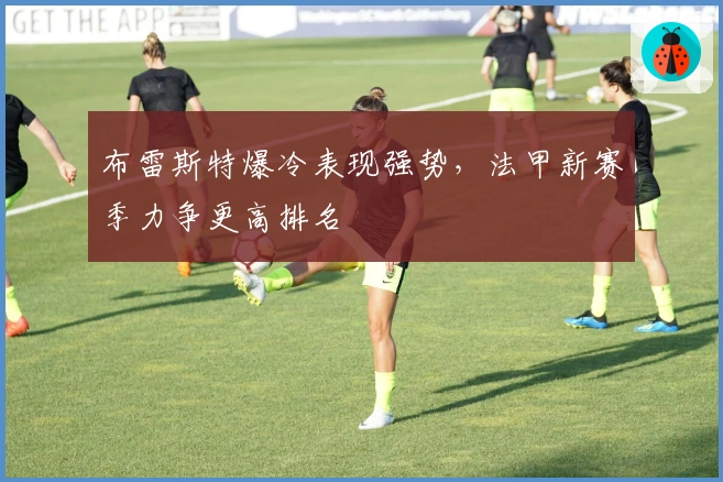 布雷斯特爆冷表现强势，法甲新赛季力争更高排名