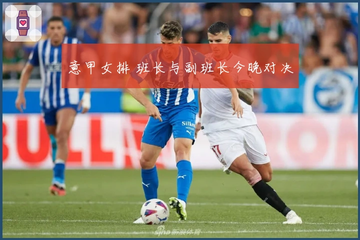 意甲女排 班长与副班长今晚对决