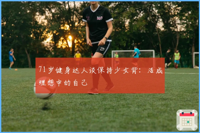 71岁健身达人谈保持少女背：活成理想中的自己