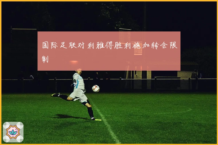 国际足联对利雅得胜利施加转会限制