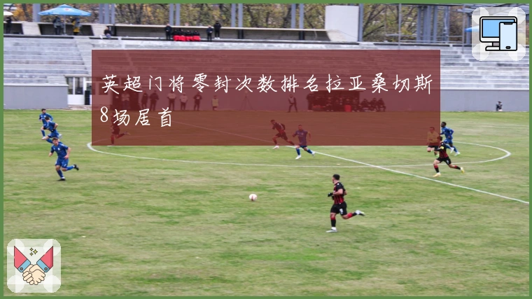 英超门将零封次数排名拉亚桑切斯8场居首