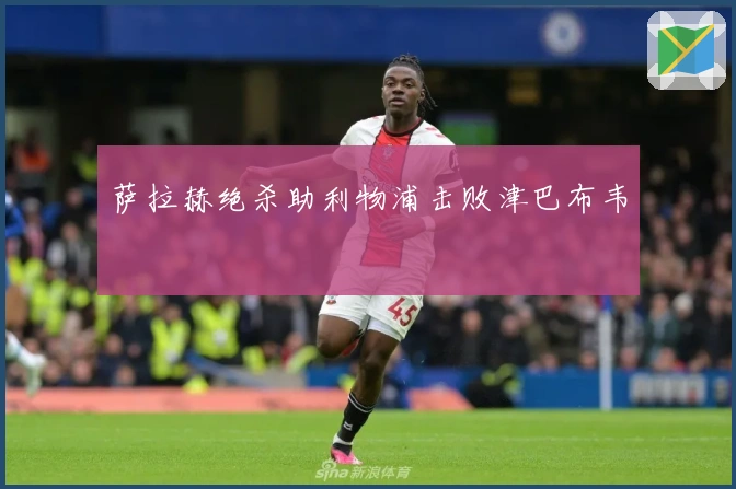 萨拉赫绝杀助利物浦击败津巴布韦