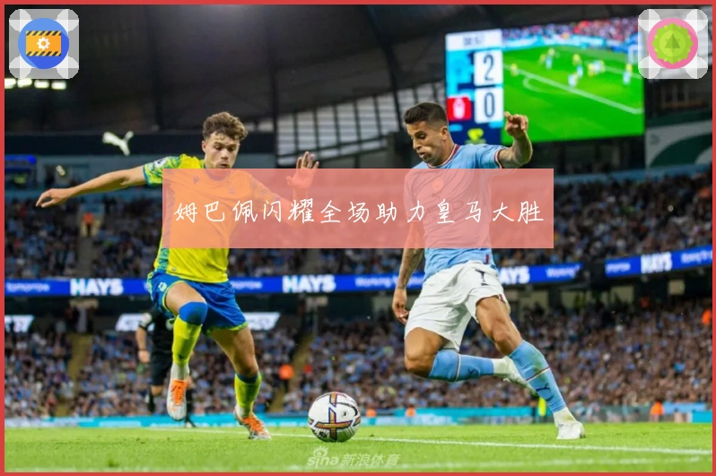 姆巴佩闪耀全场助力皇马大胜