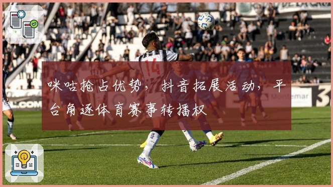 咪咕抢占优势，抖音拓展活动，平台角逐体育赛事转播权